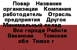 Повар › Название организации ­ Компания-работодатель › Отрасль предприятия ­ Другое › Минимальный оклад ­ 6 700 - Все города Работа » Вакансии   . Томская обл.,Томск г.